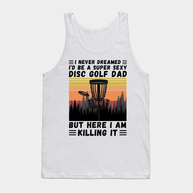 I Never Dreamed I'd Be A Super Sexy Disc Golf Dad Tank Top by JustBeSatisfied